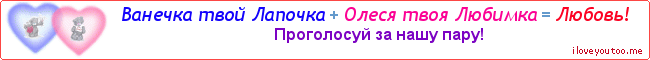 Ванечка твой Лапочка + Олеся твоя Любимка = Любовь! - Картинка для влюблённых